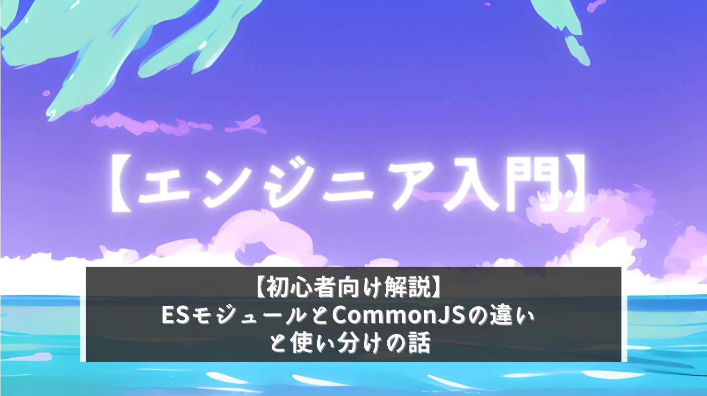 【初心者向け解説】 ESモジュールとCommonJSの違いと使い分けの話