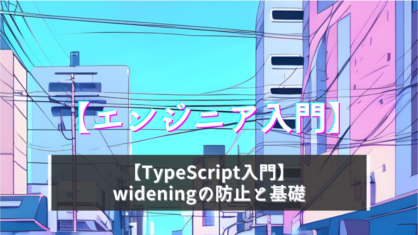 【TypeScript入門】型の自動拡張？wideningの防止と基礎