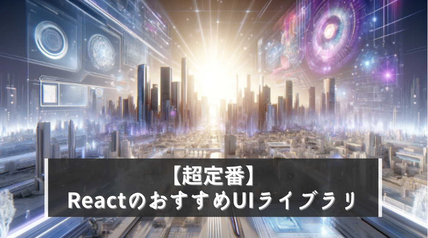 【超定番】絶対使ったほうが良いReactのおすすめUIライブラリ トップ5