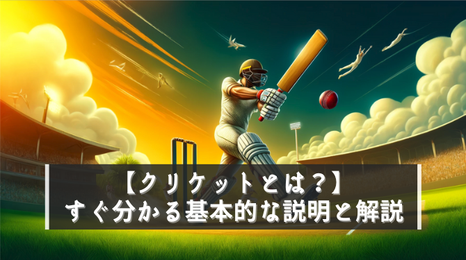 クリケットとは？すぐ分かる基本的なルール説明と解説