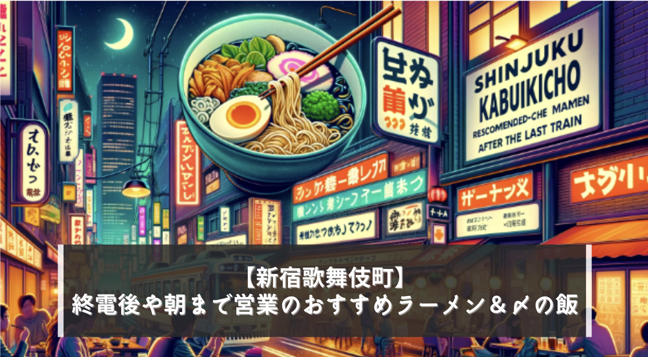 【新宿歌舞伎町】終電後や朝まで営業のおすすめラーメン＆〆の飯